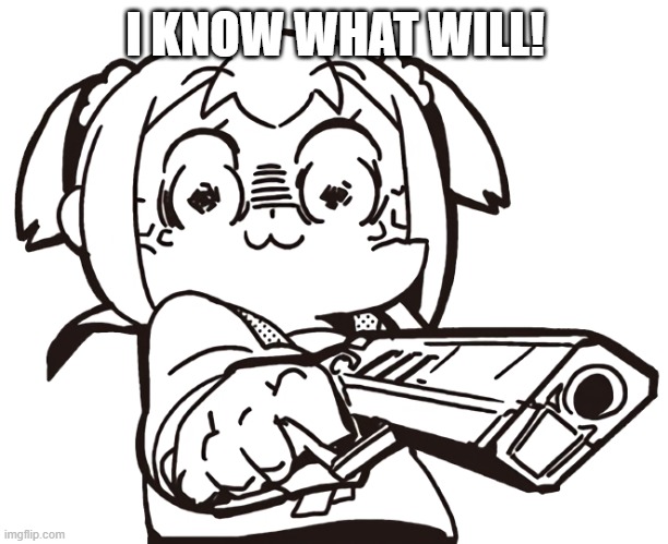 anime gun | I KNOW WHAT WILL! | image tagged in anime gun | made w/ Imgflip meme maker