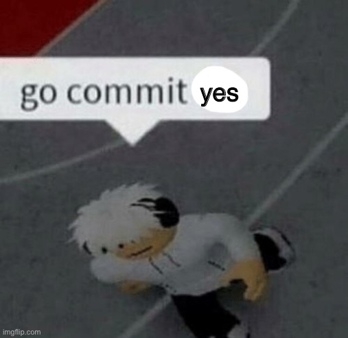 Roblox Go Commit Die | yes | image tagged in roblox go commit die | made w/ Imgflip meme maker