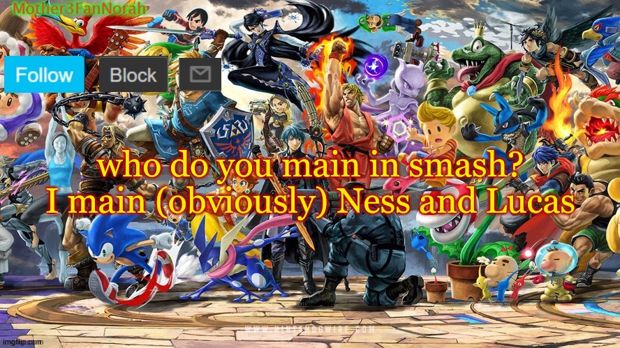 Idk | who do you main in smash? I main (obviously) Ness and Lucas | image tagged in norahs smash template,super smash bros | made w/ Imgflip meme maker