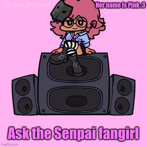 ¯\_(ツ)_/¯ | Her name is Pink :3; Ask the Senpai fangirl | made w/ Imgflip meme maker