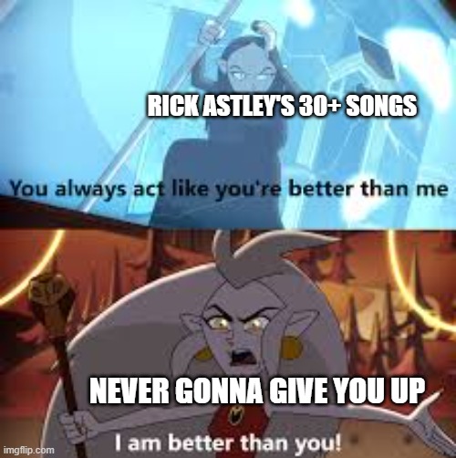 I am better than you The Owl House | RICK ASTLEY'S 30+ SONGS; NEVER GONNA GIVE YOU UP | image tagged in i am better than you the owl house | made w/ Imgflip meme maker