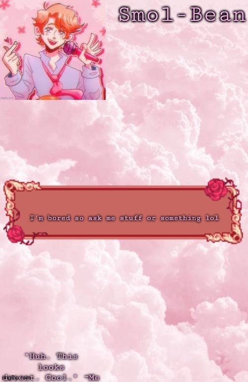 Aesthetic Temp cool | I'm bored so ask me stuff or something lol | image tagged in aesthetic temp cool | made w/ Imgflip meme maker