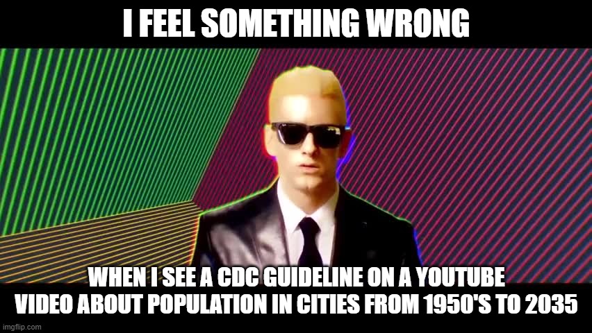 There was not one thing about Covid in that video | I FEEL SOMETHING WRONG; WHEN I SEE A CDC GUIDELINE ON A YOUTUBE VIDEO ABOUT POPULATION IN CITIES FROM 1950'S TO 2035 | image tagged in something's wrong i can feel it,youtube,cdc,woke | made w/ Imgflip meme maker