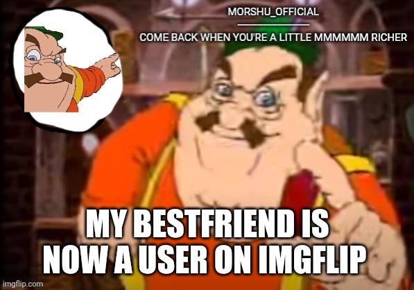 https://imgflip.com/user/Gameslayer905 | MY BESTFRIEND IS NOW A USER ON IMGFLIP | made w/ Imgflip meme maker