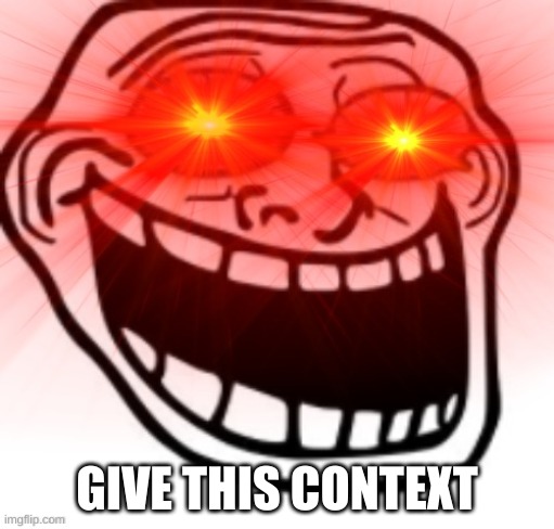 Screaming Troll Face with Glowing Eyes | GIVE THIS CONTEXT | image tagged in screaming troll face with glowing eyes | made w/ Imgflip meme maker