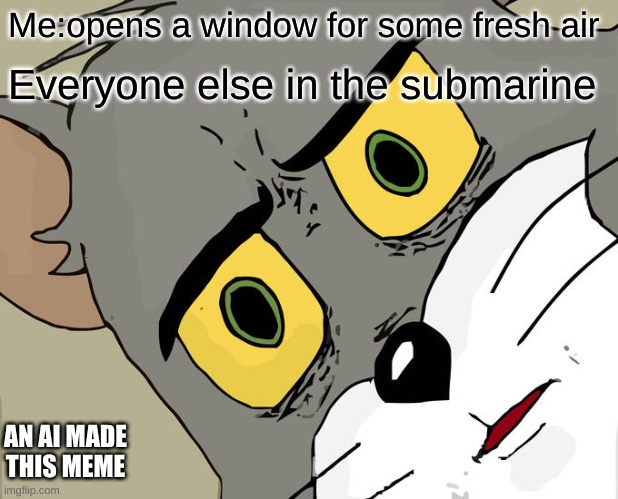 Unsettled Tom Meme | Me:opens a window for some fresh air; Everyone else in the submarine; AN AI MADE THIS MEME | image tagged in memes,unsettled tom | made w/ Imgflip meme maker