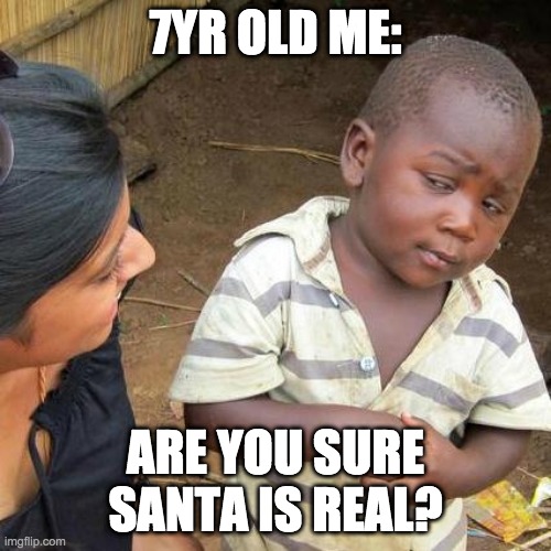 Santa | 7YR OLD ME:; ARE YOU SURE SANTA IS REAL? | image tagged in memes,third world skeptical kid | made w/ Imgflip meme maker