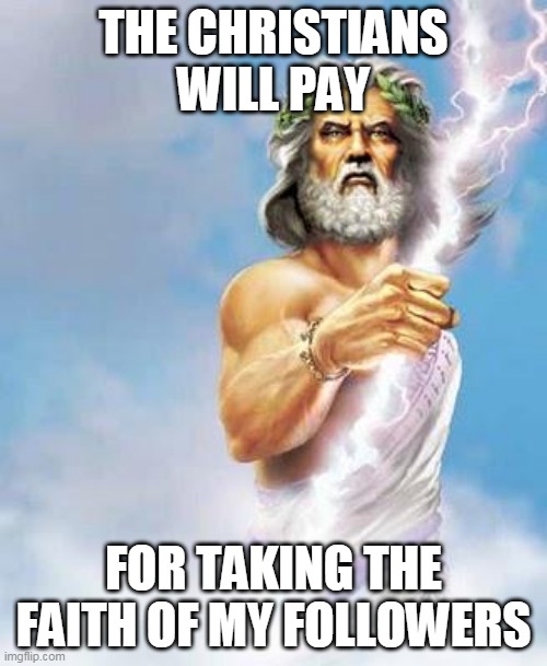 Zeus hates Christians | THE CHRISTIANS WILL PAY; FOR TAKING THE FAITH OF MY FOLLOWERS | image tagged in zeus,greek mythology,greek,greeks,christians,gods | made w/ Imgflip meme maker