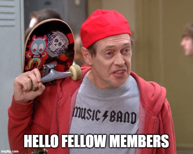 Steve Buscemi Fellow Kids | HELLO FELLOW MEMBERS | image tagged in steve buscemi fellow kids | made w/ Imgflip meme maker