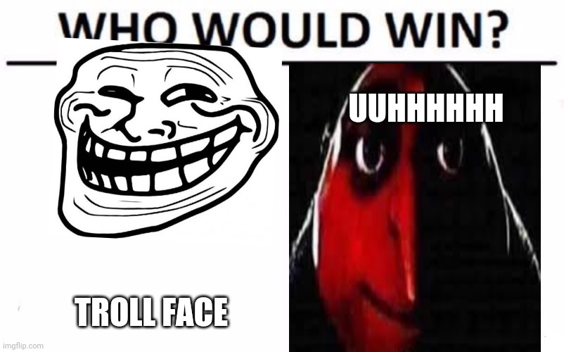 Who Will win ? | UUHHHHHH; TROLL FACE | image tagged in memes,who would win | made w/ Imgflip meme maker