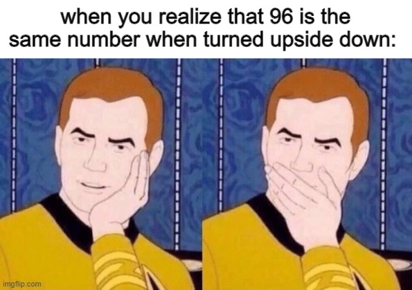 lol | when you realize that 96 is the same number when turned upside down: | image tagged in sarcastically surprised kirk,cool,96 | made w/ Imgflip meme maker