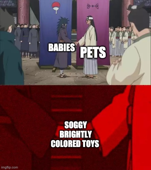 Naruto Handshake Meme Template | PETS; BABIES; SOGGY BRIGHTLY COLORED TOYS | image tagged in naruto handshake meme template | made w/ Imgflip meme maker