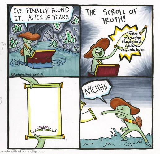 The Scroll Of Truth Meme | the look you give your friends when you dont have to go to the bathroom | image tagged in memes,the scroll of truth | made w/ Imgflip meme maker