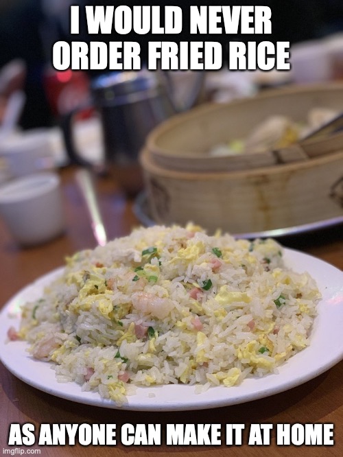 Fried Rice | I WOULD NEVER ORDER FRIED RICE; AS ANYONE CAN MAKE IT AT HOME | image tagged in food,memes | made w/ Imgflip meme maker