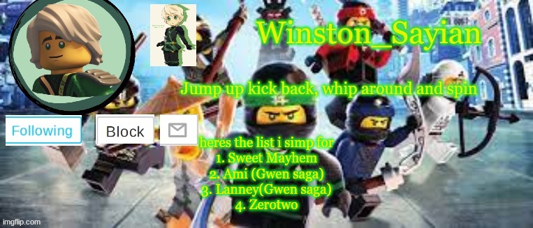 Winston's Ninjago Template | heres the list i simp for
1. Sweet Mayhem
2. Ami (Gwen saga)
3. Lanney(Gwen saga)
4. Zerotwo | image tagged in winston's ninjago template | made w/ Imgflip meme maker