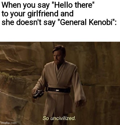 Hello there | When you say "Hello there" to your girlfriend and she doesn't say "General Kenobi": | image tagged in kenobi,oh wow are you actually reading these tags,funny,memes | made w/ Imgflip meme maker