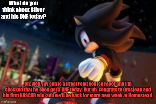 What do you think about Silver and his DNF today? Uh, well, my son is a great road course racer and I'm shocked that he even got a DNF today | made w/ Imgflip meme maker