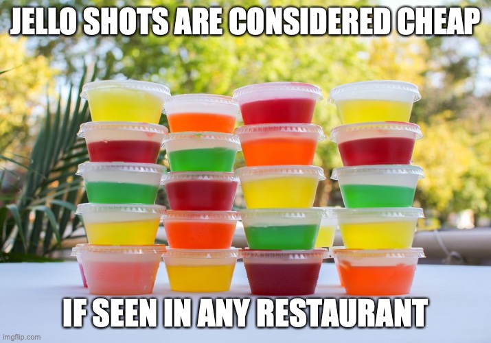 Jello Shots | JELLO SHOTS ARE CONSIDERED CHEAP; IF SEEN IN ANY RESTAURANT | image tagged in food,memes,restaurant | made w/ Imgflip meme maker