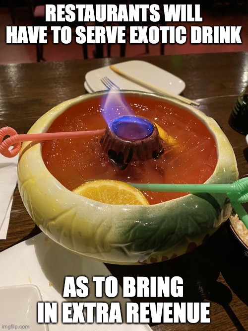 Scorpion Bowl | RESTAURANTS WILL HAVE TO SERVE EXOTIC DRINK; AS TO BRING IN EXTRA REVENUE | image tagged in alcohol,memes,restaurant | made w/ Imgflip meme maker