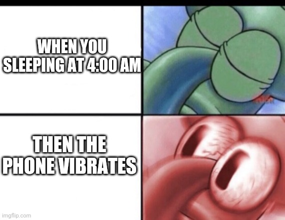 On the night shift. |  WHEN YOU SLEEPING AT 4:00 AM; THEN THE PHONE VIBRATES | image tagged in squidward sleeping | made w/ Imgflip meme maker