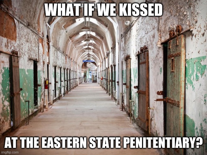 WHAT IF WE KISSED; AT THE EASTERN STATE PENITENTIARY? | made w/ Imgflip meme maker