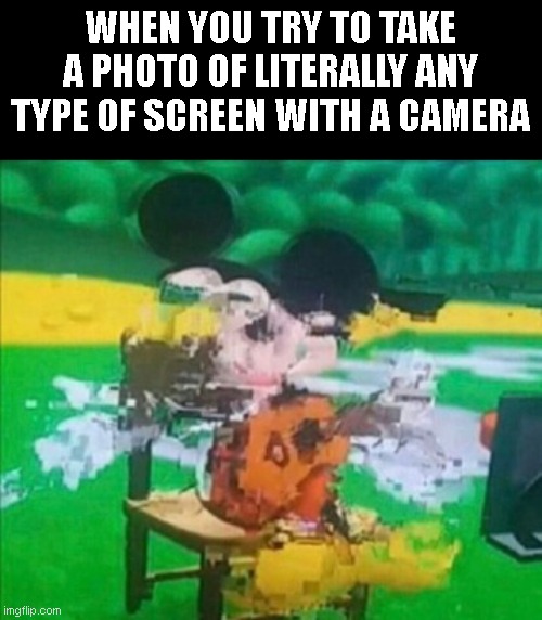prove me wrong | WHEN YOU TRY TO TAKE A PHOTO OF LITERALLY ANY TYPE OF SCREEN WITH A CAMERA | image tagged in glitchy mickey,computer screen,glitch | made w/ Imgflip meme maker