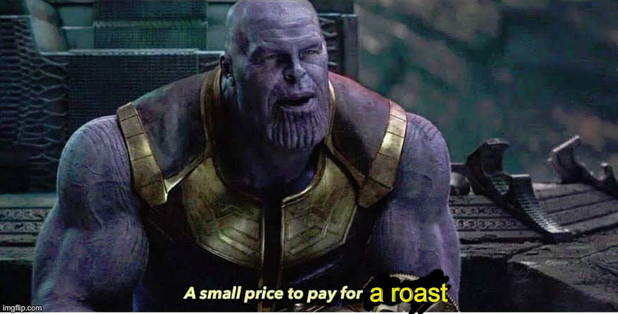 A small price to pay for salvation | a roast | image tagged in a small price to pay for salvation | made w/ Imgflip meme maker