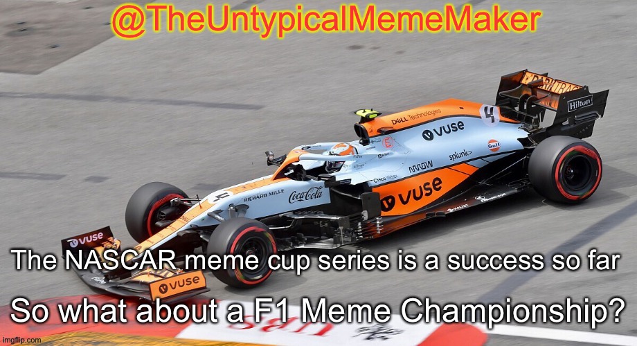 Give me thoughts in the comments. | So what about a F1 Meme Championship? The NASCAR meme cup series is a success so far | image tagged in theuntypicalmememaker announcement template,memes,nmcs,nascar,f1,formula 1 | made w/ Imgflip meme maker