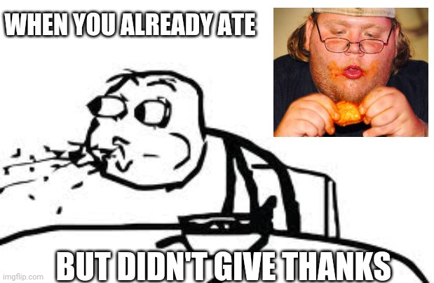 Thanks first and foremost. | WHEN YOU ALREADY ATE; BUT DIDN'T GIVE THANKS | image tagged in memes,cereal guy spitting | made w/ Imgflip meme maker