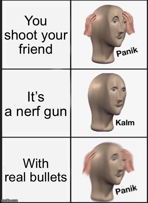 Panik Kalm Panik | You shoot your friend; It’s a nerf gun; With real bullets | image tagged in memes,panik kalm panik | made w/ Imgflip meme maker