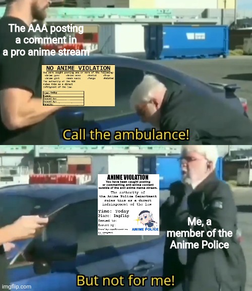 Down with the AAA! |  The AAA posting a comment in a pro anime stream; Me, a member of the Anime Police | image tagged in call an ambulance but not for me,aaa,anime,anime is the best show,pro anime,anime police | made w/ Imgflip meme maker