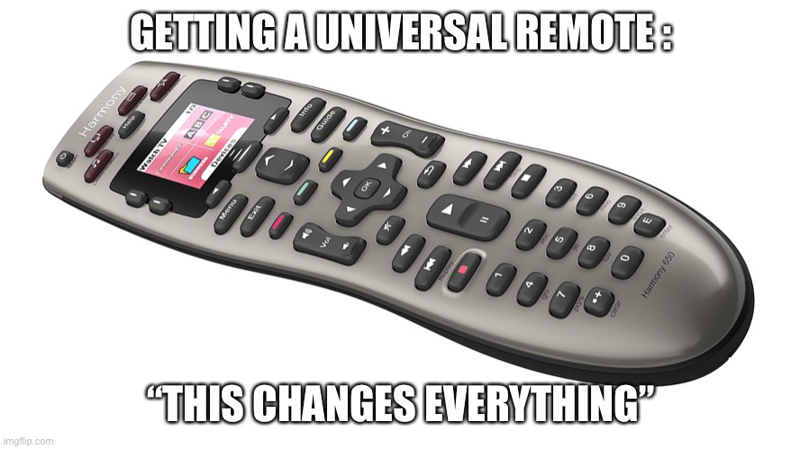 Change | GETTING A UNIVERSAL REMOTE :; “THIS CHANGES EVERYTHING” | image tagged in funny memes | made w/ Imgflip meme maker