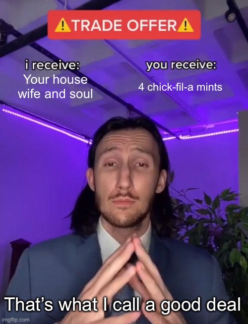 Good deal btw this is my first meme :) | Your house wife and soul; 4 chick-fil-a mints; That’s what I call a good deal | image tagged in trade offer,first meme | made w/ Imgflip meme maker