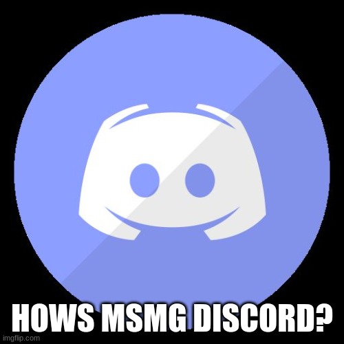 i wouldn't know cuz im still banned i think | HOWS MSMG DISCORD? | image tagged in discord | made w/ Imgflip meme maker
