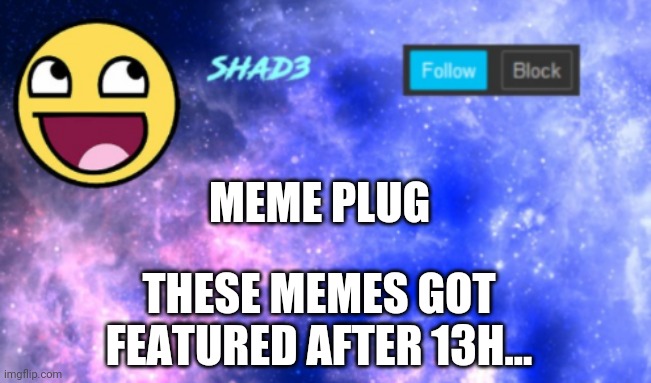 Meme plug | MEME PLUG; THESE MEMES GOT FEATURED AFTER 13H... | image tagged in shad3 announcement template | made w/ Imgflip meme maker