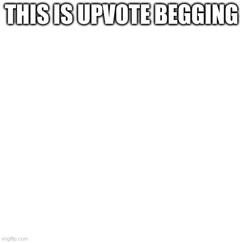 YES |  THIS IS UPVOTE BEGGING | image tagged in memes,blank transparent square | made w/ Imgflip meme maker