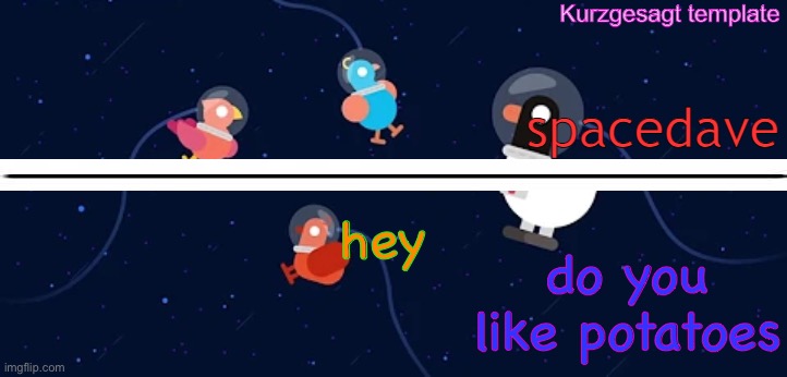 new smol template for me aka dave | hey; do you like potatoes | image tagged in new smol template for me aka dave | made w/ Imgflip meme maker