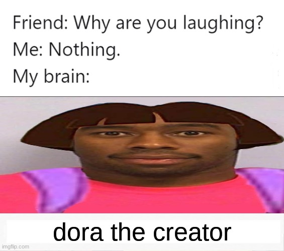 why are you laughing | dora the creator | image tagged in why are you laughing | made w/ Imgflip meme maker