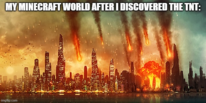 tnt | MY MINECRAFT WORLD AFTER I DISCOVERED THE TNT: | image tagged in apocalypse,minecraft | made w/ Imgflip meme maker