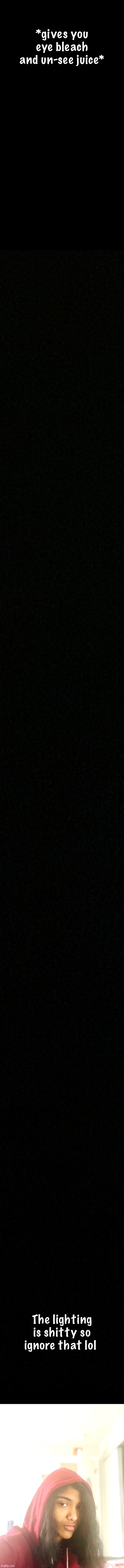 *prays no one sees* *wheeze* I owe y’all a face reveal so here | *gives you eye bleach and un-see juice*; The lighting is shitty so ignore that lol | image tagged in really long black temp | made w/ Imgflip meme maker