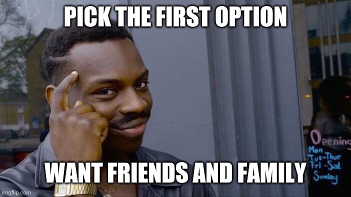 Roll Safe Think About It Meme | PICK THE FIRST OPTION WANT FRIENDS AND FAMILY | image tagged in memes,roll safe think about it | made w/ Imgflip meme maker