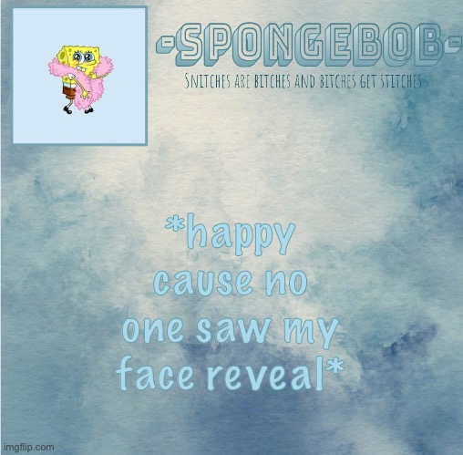 Sponge temp | *happy cause no one saw my face reveal* | image tagged in sponge temp | made w/ Imgflip meme maker