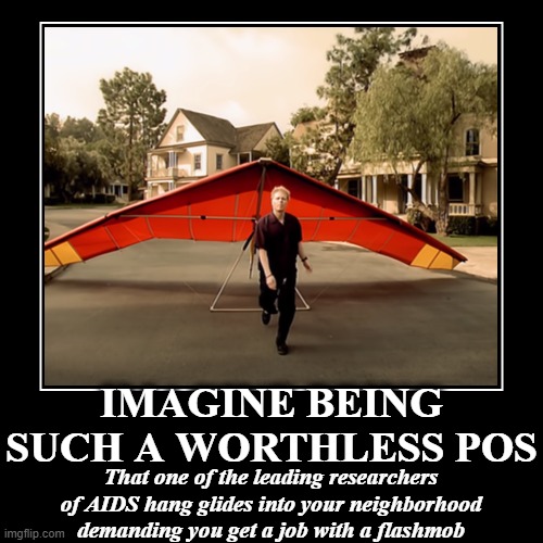IMAGINE BEING SUCH A WORTHLESS POS | That one of the leading researchers of AIDS hang glides into your neighborhood demanding you get a job  | image tagged in funny,demotivationals,i hate my job,scumbag job market,jobless,get a job | made w/ Imgflip demotivational maker