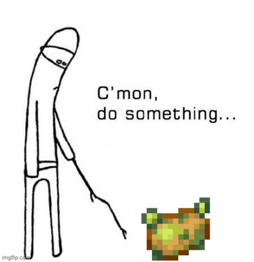 Poisonous Potatoes Are Useless | image tagged in cmon do something | made w/ Imgflip meme maker