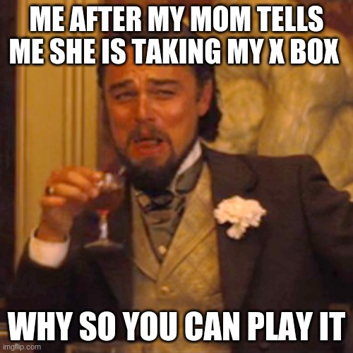 x box | ME AFTER MY MOM TELLS ME SHE IS TAKING MY X BOX; WHY SO YOU CAN PLAY IT | image tagged in memes,laughing leo | made w/ Imgflip meme maker