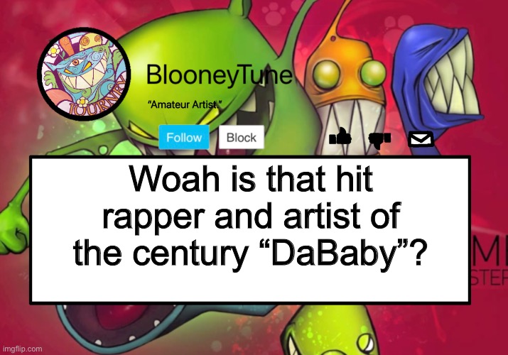 Bloo’s BETTER Announcement (Feed Me Version) | Woah is that hit rapper and artist of the century “DaBaby”? | image tagged in bloo s better announcement feed me version | made w/ Imgflip meme maker