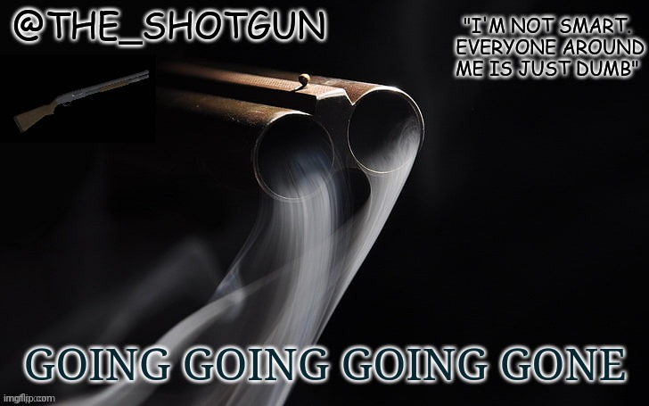 Bai | GOING GOING GOING GONE | image tagged in yet another temp for shotgun | made w/ Imgflip meme maker