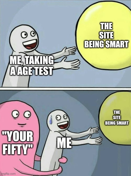 Relatable? | THE SITE BEING SMART; ME, TAKING A AGE TEST; THE SITE BEING SMART; "YOUR FIFTY"; ME | image tagged in memes,running away balloon | made w/ Imgflip meme maker