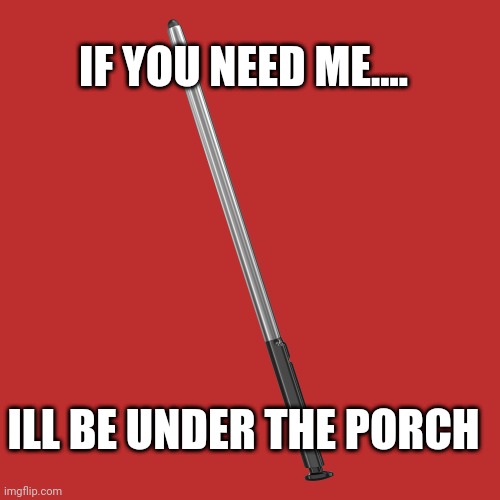 Lost stylus | IF YOU NEED ME.... ILL BE UNDER THE PORCH | image tagged in lost,moto,stylus,phone | made w/ Imgflip meme maker