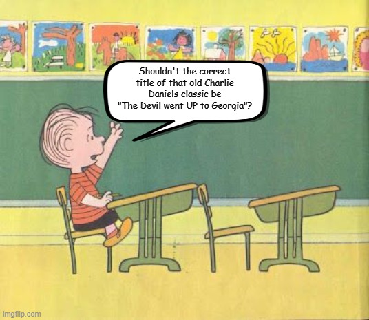 This one has been bugging me, folks. | Shouldn't the correct title of that old Charlie Daniels classic be "The Devil went UP to Georgia"? | image tagged in linus has a question,memes,charlie daniels,the devil went down to georgia | made w/ Imgflip meme maker